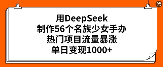 用DeepSeek制作56个名族少女手办，热门项目流量暴涨，单日变现多张远创网-专注分享副业落地实操课程 – 全网首发_高质量项目输出远创网