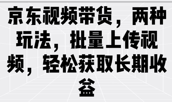 京东视频带货，两种玩法，批量上传视频，轻松获取长期收益远创网-专注分享副业落地实操课程 – 全网首发_高质量项目输出远创网