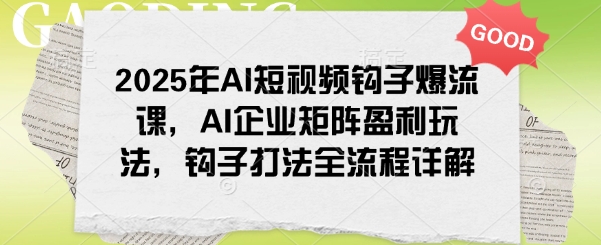 2025年AI短视频钩子爆流课，AI企业矩阵盈利玩法，钩子打法全流程详解远创网-专注分享副业落地实操课程 – 全网首发_高质量项目输出远创网