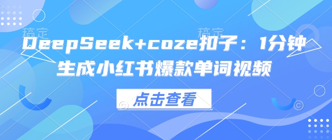DeepSeek+coze扣子：1分钟生成小红书爆款单词视频远创网-专注分享副业落地实操课程 – 全网首发_高质量项目输出远创网