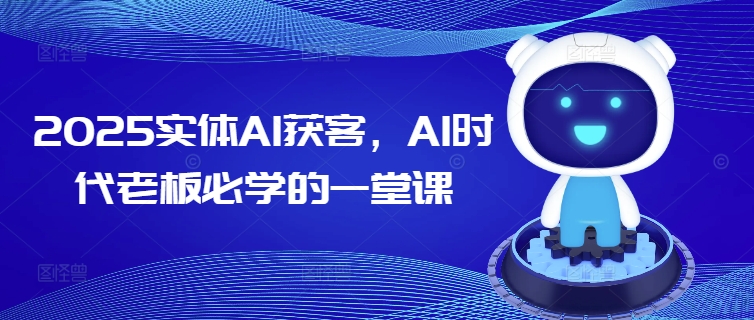 2025实体AI获客，AI时代老板必学的一堂课远创网-专注分享副业落地实操课程 – 全网首发_高质量项目输出远创网