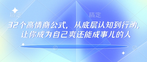 32个高情商公式，​从底层认知到行动，让你成为自己爽还能成事儿的人，133节完整版远创网-专注分享副业落地实操课程 – 全网首发_高质量项目输出远创网