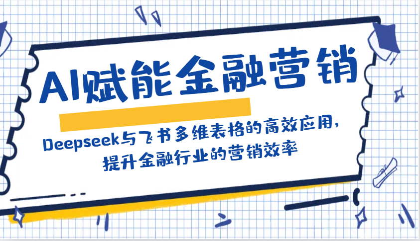 AI赋能金融营销：Deepseek与飞书多维表格的高效应用，提升金融行业的营销效率远创网-专注分享副业落地实操课程 – 全网首发_高质量项目输出远创网
