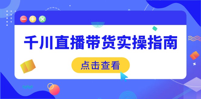 千川直播带货实操指南：从选品到数据优化，基础到实操全面覆盖远创网-专注分享副业落地实操课程 – 全网首发_高质量项目输出远创网