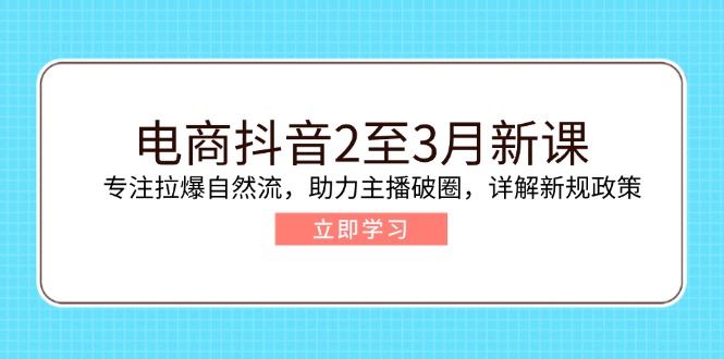 电商抖音2至3月新课：专注拉爆自然流，助力主播破圈，详解新规政策远创网-专注分享副业落地实操课程 – 全网首发_高质量项目输出远创网