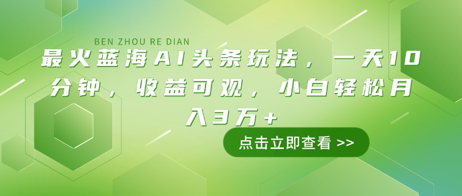 最火蓝海AI头条玩法，一天10分钟，收益可观，小白轻松月入3万+远创网-专注分享副业落地实操课程 – 全网首发_高质量项目输出远创网