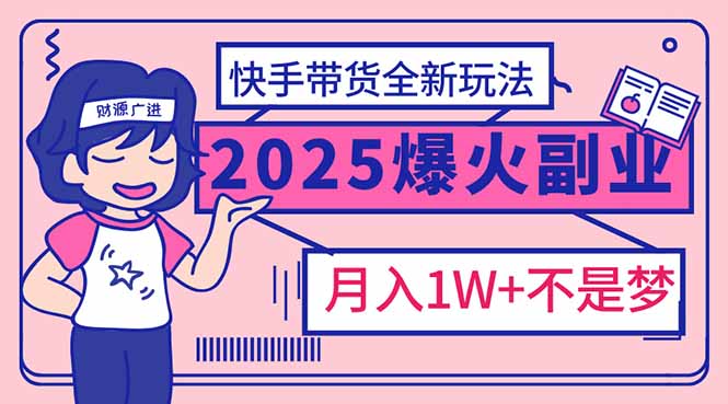 2025年爆红副业！快手带货全新玩法，月入1万加不是梦！远创网-专注分享副业落地实操课程 – 全网首发_高质量项目输出远创网