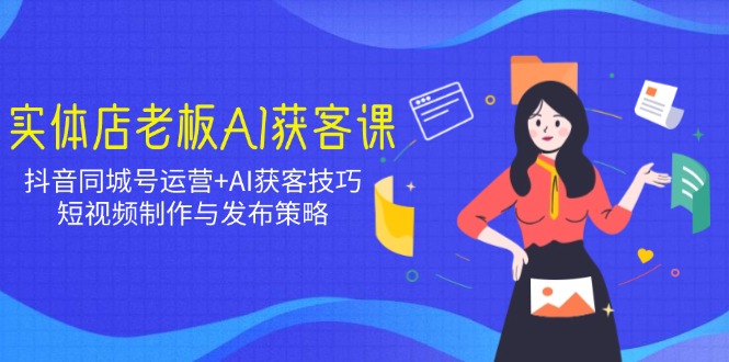 实体店老板AI获客课：抖音同城号运营+AI获客技巧，短视频制作与发布策略远创网-专注分享副业落地实操课程 – 全网首发_高质量项目输出远创网