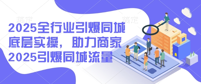 2025全行业引爆同城底层实操，助力商家2025引爆同城流量远创网-专注分享副业落地实操课程 – 全网首发_高质量项目输出远创网