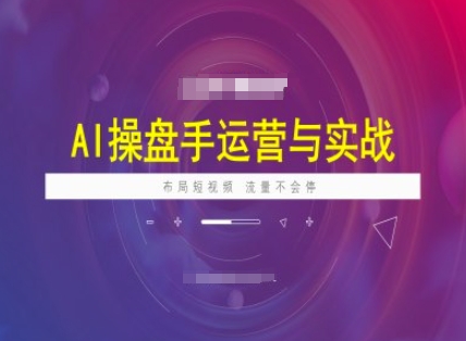 AI操盘手运营实战课程，布局短祝频，流量不会停远创网-专注分享副业落地实操课程 – 全网首发_高质量项目输出远创网