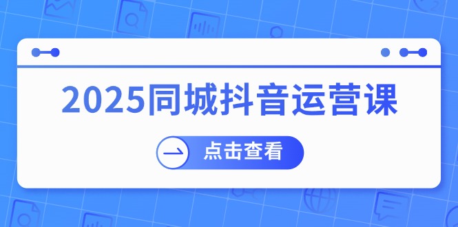 2025同城抖音运营课：涵盖实体店盈利，团购好处，助商家获取流量远创网-专注分享副业落地实操课程 – 全网首发_高质量项目输出远创网