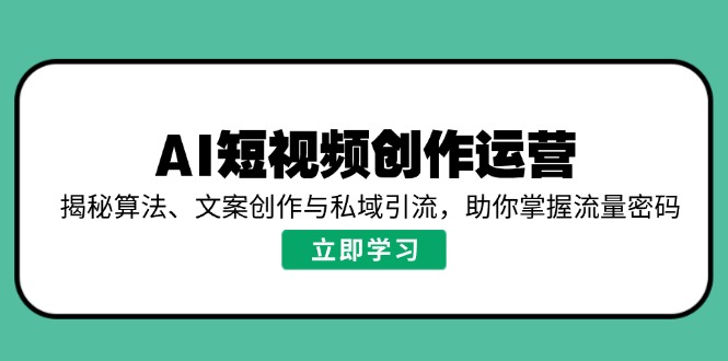AI短视频创作运营，揭秘算法、文案创作与私域引流，助你掌握流量密码远创网-专注分享副业落地实操课程 – 全网首发_高质量项目输出远创网
