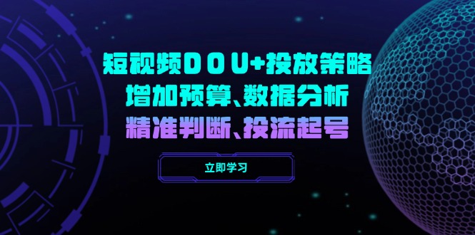 短视频DOU+投放策略，增加预算、数据分析、精准判断，投流起号远创网-专注分享副业落地实操课程 – 全网首发_高质量项目输出远创网