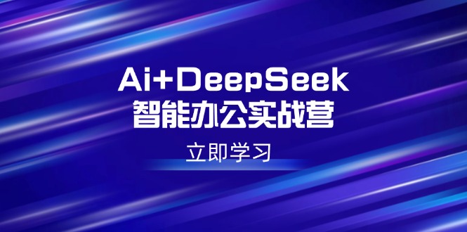 Ai+DeepSeek智能办公实战营：解锁AI写作、设计、PPT等高薪技能远创网-专注分享副业落地实操课程 – 全网首发_高质量项目输出远创网