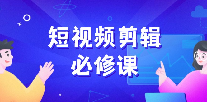 短视频剪辑必修课，百万剪辑师成长秘籍，找素材、拆片、案例拆解远创网-专注分享副业落地实操课程 – 全网首发_高质量项目输出远创网