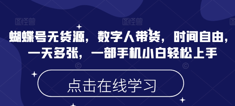 蝴蝶号无货源，数字人带货，时间自由，一天多张，一部手机小白轻松上手远创网-专注分享副业落地实操课程 – 全网首发_高质量项目输出远创网