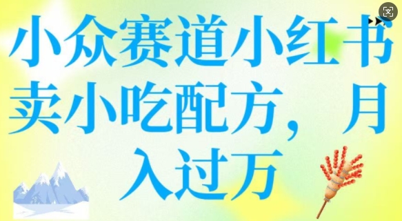 小众赛道小红书卖小吃配方，操作简单，月入过W远创网-专注分享副业落地实操课程 – 全网首发_高质量项目输出远创网