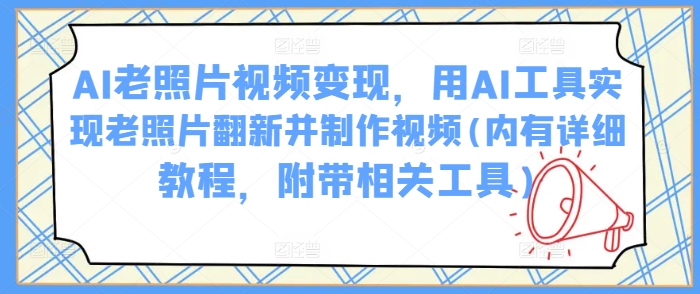 AI老照片视频变现，用AI工具实现老照片翻新并制作视频(内有详细教程，附带相关工具)远创网-专注分享副业落地实操课程 – 全网首发_高质量项目输出远创网