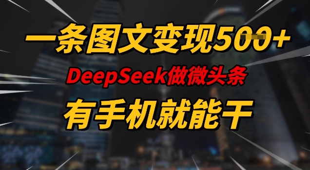 一条图文变现5张，DeeSeep微头条，有手机就能做远创网-专注分享副业落地实操课程 – 全网首发_高质量项目输出远创网