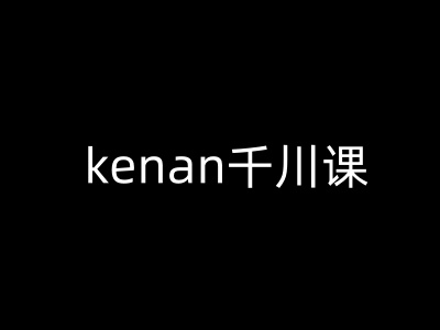 kenan千川课-kenan抖音电商巨量千川教程远创网-专注分享副业落地实操课程 – 全网首发_高质量项目输出远创网
