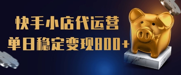 【快手小店代运营】限时托管计划，全程喂饭，单日稳定变现5张【揭秘】远创网-专注分享副业落地实操课程 – 全网首发_高质量项目输出远创网