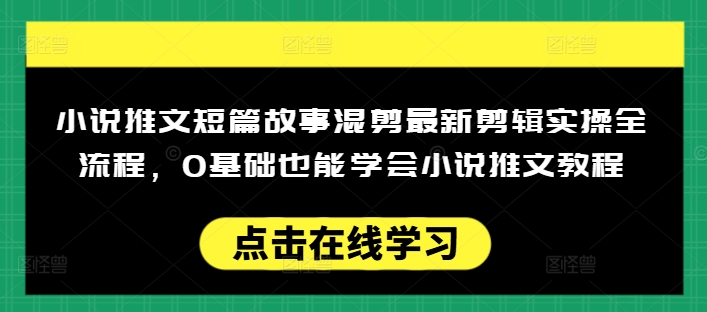 小说推文短篇故事混剪最新剪辑实操全流程，0基础也能学会小说推文教程，肯干多发日入多张远创网-专注分享副业落地实操课程 – 全网首发_高质量项目输出远创网
