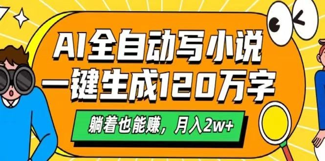 AI自动写小说，一键生成120万字，躺着也能赚，月入2w+远创网-专注分享副业落地实操课程 – 全网首发_高质量项目输出远创网