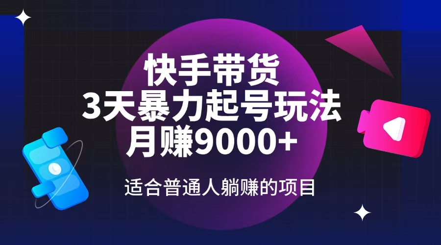 快手带货，3天起号暴力玩法，月赚9000+，适合普通人躺赚的项目远创网-专注分享副业落地实操课程 – 全网首发_高质量项目输出远创网