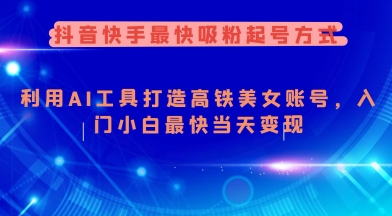 抖音快手最快吸粉起号方式，利用AI工具打造美女账号，入门小白最快当天变现远创网-专注分享副业落地实操课程 – 全网首发_高质量项目输出远创网