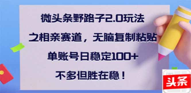 微头条野路子2.0玩法之相亲赛道，无脑搬砖复制粘贴，单账号日稳定300+…远创网-专注分享副业落地实操课程 – 全网首发_高质量项目输出远创网