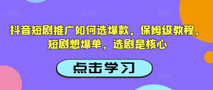 抖音短剧推广如何选爆款，保姆级教程，短剧想爆单，选剧是核心远创网-专注分享副业落地实操课程 – 全网首发_高质量项目输出远创网