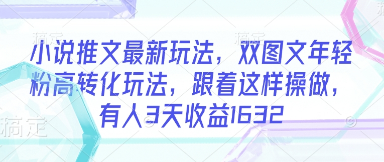 小说推文最新玩法，双图文年轻粉高转化玩法，跟着这样操做，有人3天收益1632远创网-专注分享副业落地实操课程 – 全网首发_高质量项目输出远创网