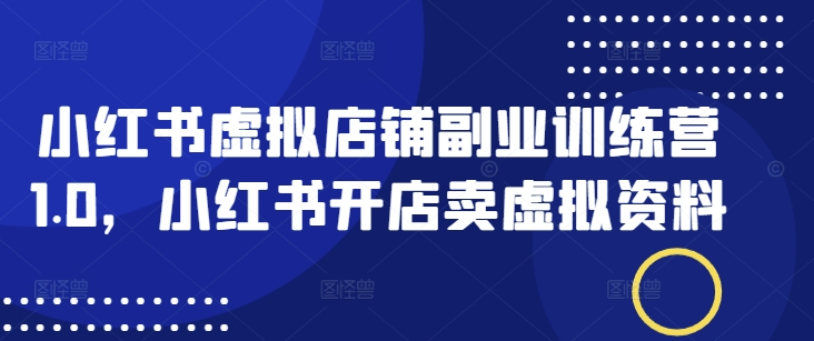 小红书虚拟店铺副业训练营1.0，小红书开店卖虚拟资料远创网-专注分享副业落地实操课程 – 全网首发_高质量项目输出远创网