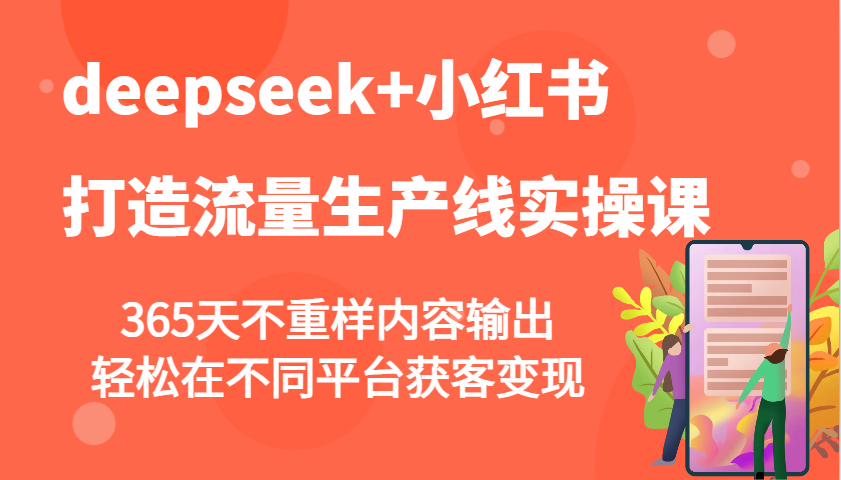 deepseek+小红书打造流量生产线实操课，365天不重样内容输出，轻松在不同平台获客变现远创网-专注分享副业落地实操课程 – 全网首发_高质量项目输出远创网