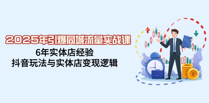 2025年引爆同城流量实战课，6年实体店经验，抖音玩法与实体店变现逻辑远创网-专注分享副业落地实操课程 – 全网首发_高质量项目输出远创网