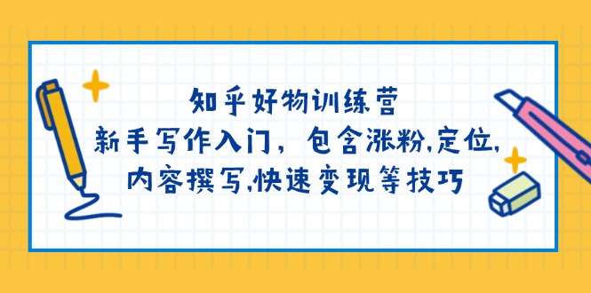 知乎好物训练营：新手写作入门，包含涨粉,定位,内容撰写,快速变现等技巧远创网-专注分享副业落地实操课程 – 全网首发_高质量项目输出远创网