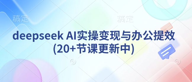 deepseek AI实操变现与办公提效(20+节课更新中)远创网-专注分享副业落地实操课程 – 全网首发_高质量项目输出远创网
