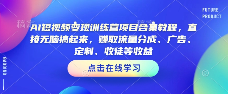 AI短视频变现训练营项目合集教程，直接无脑搞起来，赚取流量分成、广告、定制、收徒等收益(0302更新)远创网-专注分享副业落地实操课程 – 全网首发_高质量项目输出远创网