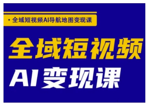 全域短视频AI导航地图变现课，全域短视频AI变现课远创网-专注分享副业落地实操课程 – 全网首发_高质量项目输出远创网