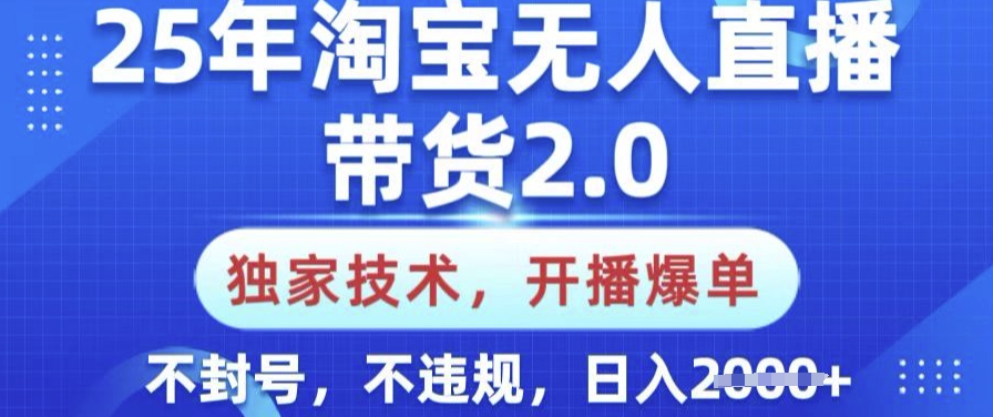 25年淘宝无人直播带货2.0.独家技术，开播爆单，纯小白易上手，不封号，不违规，日入多张【揭秘】远创网-专注分享副业落地实操课程 – 全网首发_高质量项目输出远创网