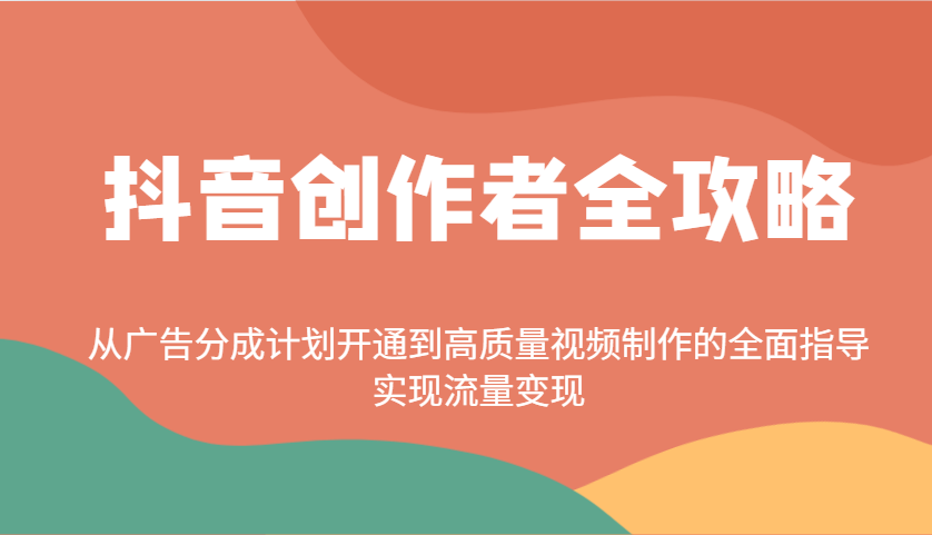 抖音创作者全攻略：从广告分成计划开通到高质量视频制作的全面指导，实现流量变现远创网-专注分享副业落地实操课程 – 全网首发_高质量项目输出远创网