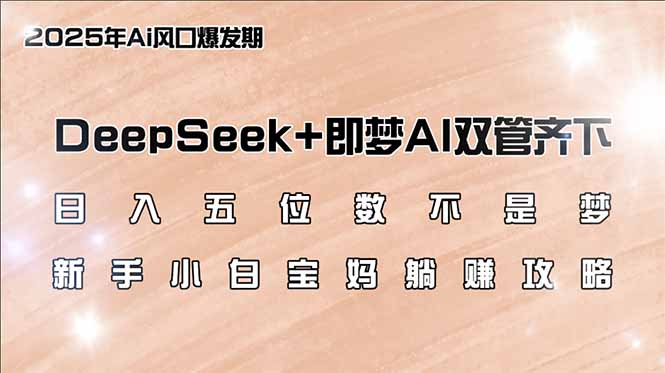 日入五位数不是梦，DeepSeek+即梦AI双管齐下，新手小白宝妈躺赚攻略远创网-专注分享副业落地实操课程 – 全网首发_高质量项目输出远创网