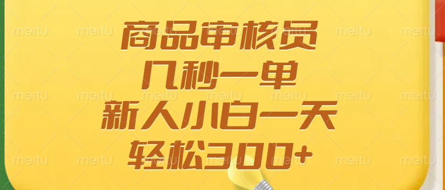 商品审核员，几秒一单，多劳多得，新人小白一天轻松300+远创网-专注分享副业落地实操课程 – 全网首发_高质量项目输出远创网