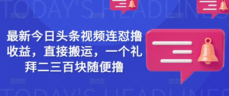 最新今日头条视频连怼撸收益，直接搬运，一个礼拜二三百块随便撸远创网-专注分享副业落地实操课程 – 全网首发_高质量项目输出远创网