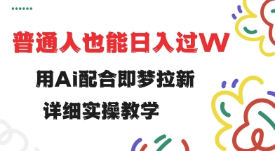 用ai配合即梦拉新，小白也能日入过w，详细实操教程【揭秘】远创网-专注分享副业落地实操课程 – 全网首发_高质量项目输出远创网