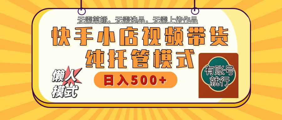 快手小店托管带货 2025新风口 批量自动剪辑爆款 月入5000+ 上不封顶远创网-专注分享副业落地实操课程 – 全网首发_高质量项目输出远创网