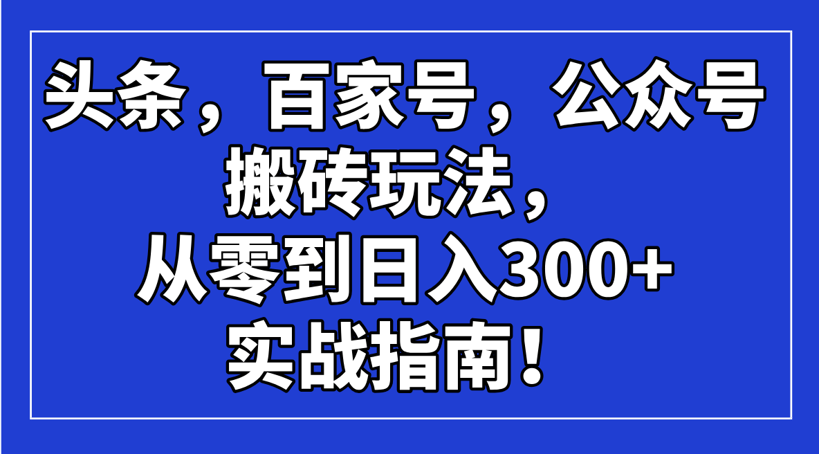 头条，百家号，公众号搬砖玩法，从零到日入300+的实战指南！远创网-专注分享副业落地实操课程 – 全网首发_高质量项目输出远创网