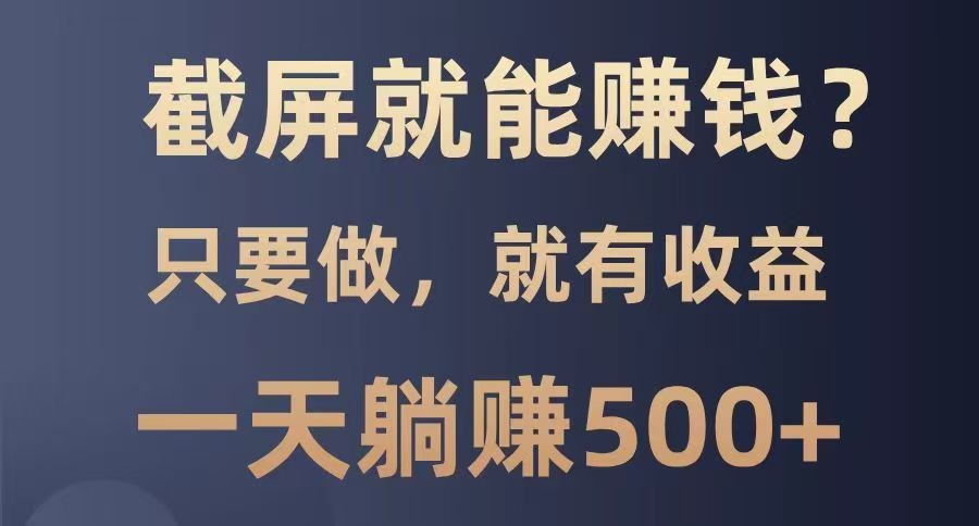截屏就能赚钱？0门槛，只要做，100%有收益的一个项目，一天躺赚500+远创网-专注分享副业落地实操课程 – 全网首发_高质量项目输出远创网