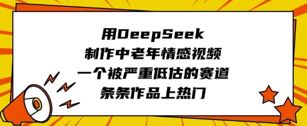 用DeepSeek制作中老年情感视频，一个被严重低估的赛道，条条作品上热门远创网-专注分享副业落地实操课程 – 全网首发_高质量项目输出远创网