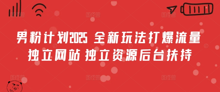 男粉计划2025  全新玩法打爆流量 独立网站 独立资源后台扶持【揭秘】远创网-专注分享副业落地实操课程 – 全网首发_高质量项目输出远创网